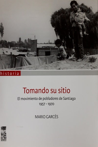 TOMANDO SU SITIO. EL MOVIMIENTO DE POBLADORES DE SANTIAGO 1957-1970