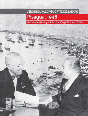 PISAGUA, 1948. ANTICOMUNISMO Y MILITARIZACION POLITICA EN CHILE
