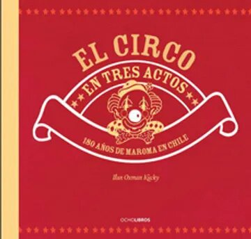 CIRCO EN TRES ACTOS, EL : 180 AÑOS DE MAROMA EN CHILE