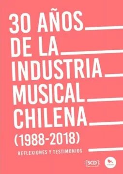 30 AÑOS DE LA INDUSTRIA MUSICAL CHILENA (1988-2018) : REFLEXIONES Y TE