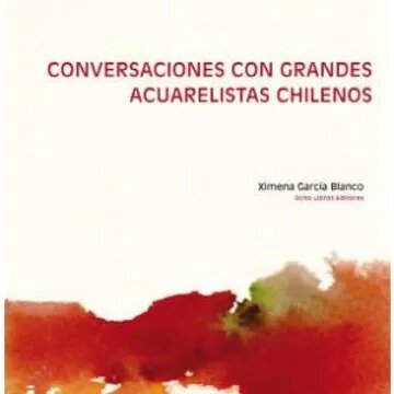 CONVERSACIONES CON GRANDES ACUARELISTAS CHILENOS