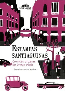 ESTAMPAS SANTIAGUINAS : CRONICAS URBANAS DE ORESTE PLATH