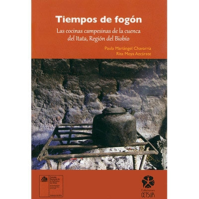 TIEMPOS DE FOGON: LAS COCINAS CAMPESINAS DE LA CUENCA DEL ITATA.: